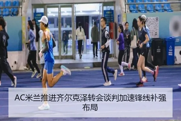 AC米兰推进齐尔克泽转会谈判加速锋线补强布局