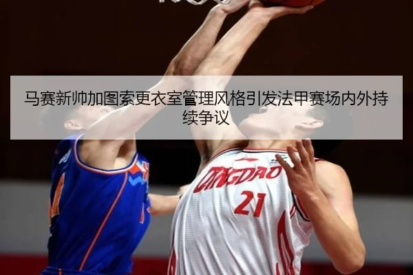 马赛新帅加图索更衣室管理风格引发法甲赛场内外持续争议