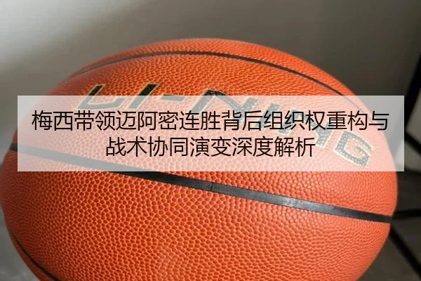 梅西带领迈阿密连胜背后组织权重构与战术协同演变深度解析