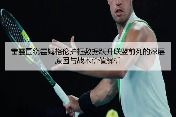 雷霆围绕霍姆格伦护框数据跃升联盟前列的深层原因与战术价值解析