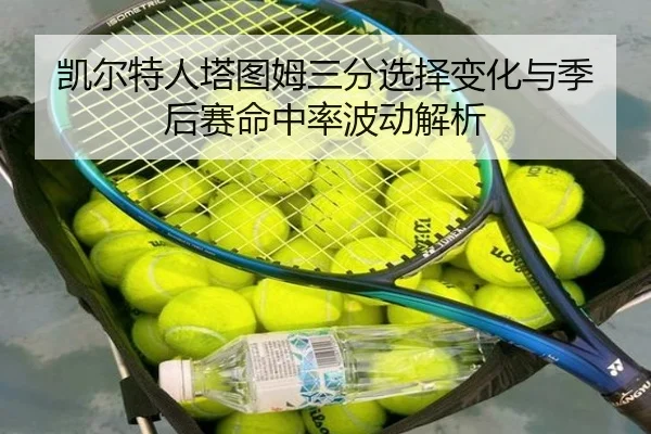 凯尔特人塔图姆三分选择变化与季后赛命中率波动解析