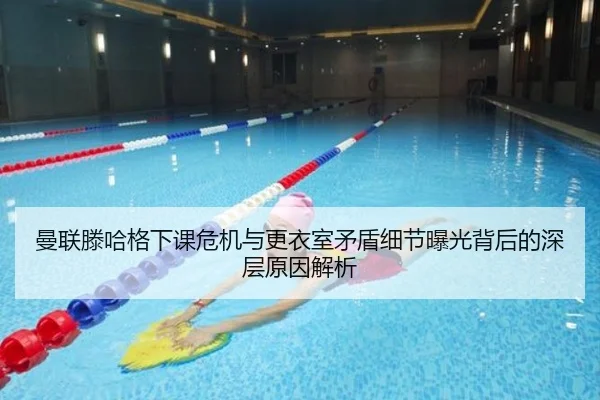 曼联滕哈格下课危机与更衣室矛盾细节曝光背后的深层原因解析