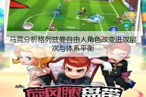 马竞分析格列兹曼自由人角色改变进攻层次与体系平衡