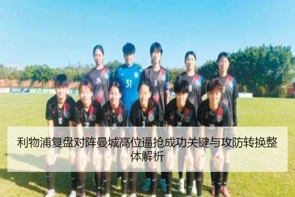 利物浦复盘对阵曼城高位逼抢成功关键与攻防转换整体解析
