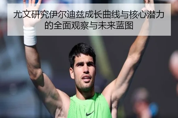 尤文研究伊尔迪兹成长曲线与核心潜力的全面观察与未来蓝图