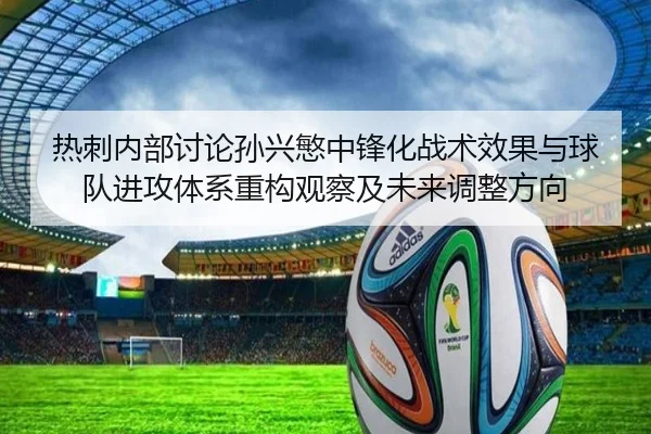 热刺内部讨论孙兴慜中锋化战术效果与球队进攻体系重构观察及未来调整方向