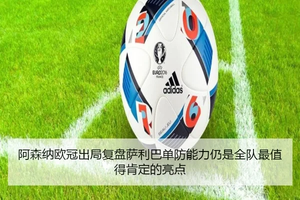 阿森纳欧冠出局复盘萨利巴单防能力仍是全队最值得肯定的亮点